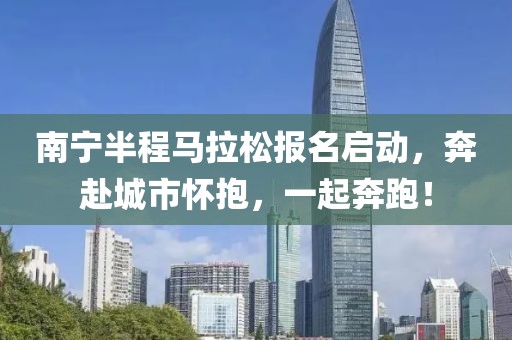 南宁半程马拉松报名启动，奔赴城市怀抱，一起奔跑！