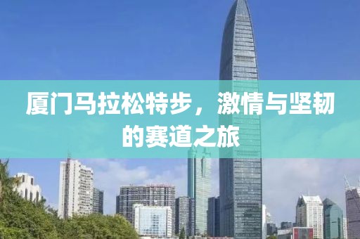 厦门马拉松特步，激情与坚韧的赛道之旅