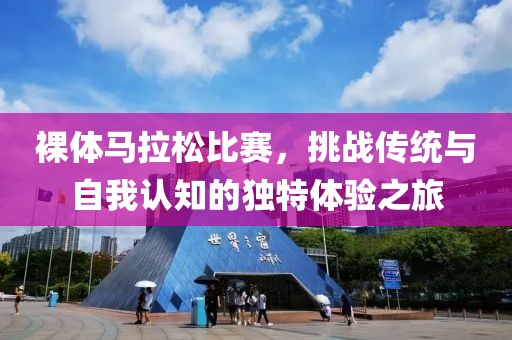 裸体马拉松比赛，挑战传统与自我认知的独特体验之旅