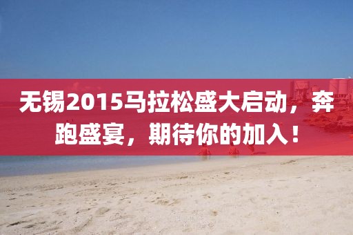 无锡2015马拉松盛大启动，奔跑盛宴，期待你的加入！