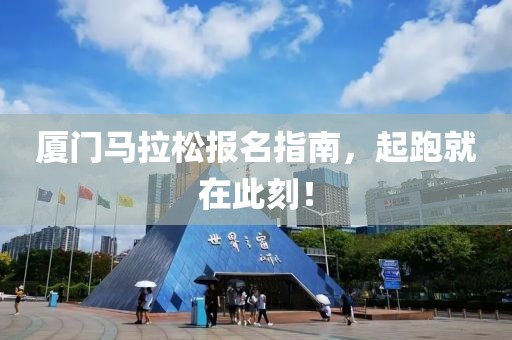 厦门马拉松报名指南，起跑就在此刻！