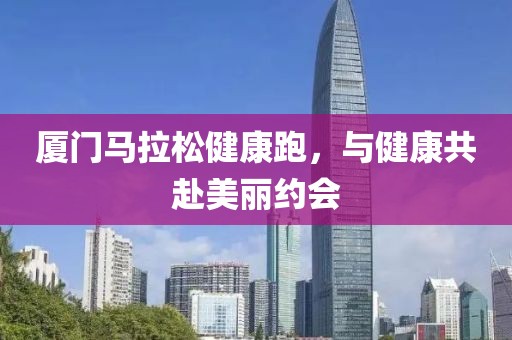 厦门马拉松健康跑，与健康共赴美丽约会
