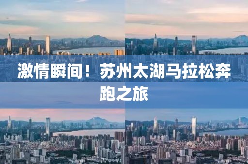 激情瞬间！苏州太湖马拉松奔跑之旅