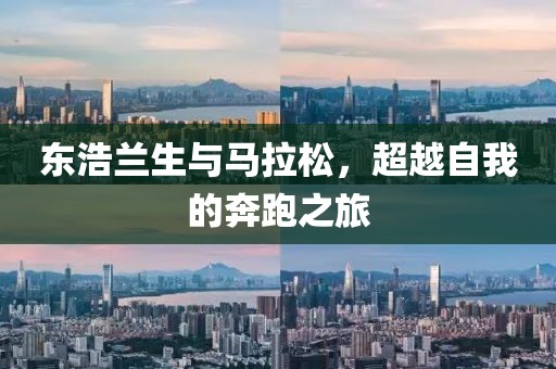 东浩兰生与马拉松，超越自我的奔跑之旅