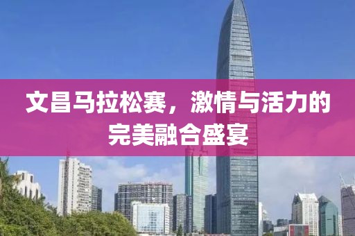 文昌马拉松赛，激情与活力的完美融合盛宴