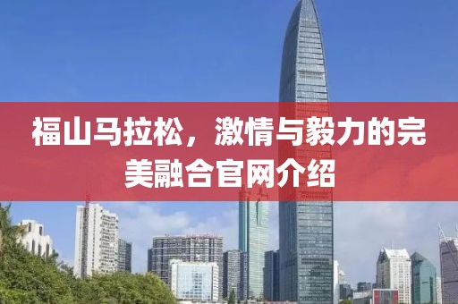 福山马拉松，激情与毅力的完美融合官网介绍