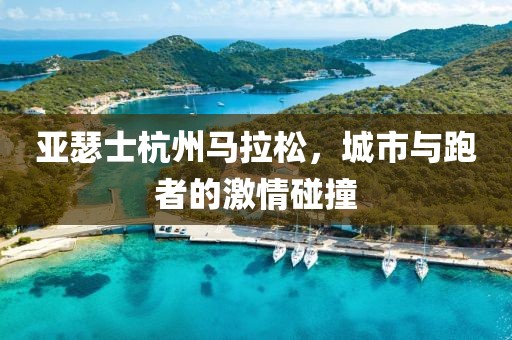 亚瑟士杭州马拉松，城市与跑者的激情碰撞