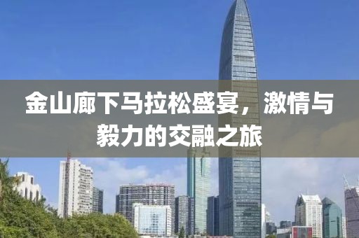 金山廊下马拉松盛宴，激情与毅力的交融之旅