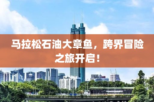 马拉松石油大章鱼，跨界冒险之旅开启！