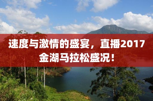 速度与激情的盛宴，直播2017金湖马拉松盛况！