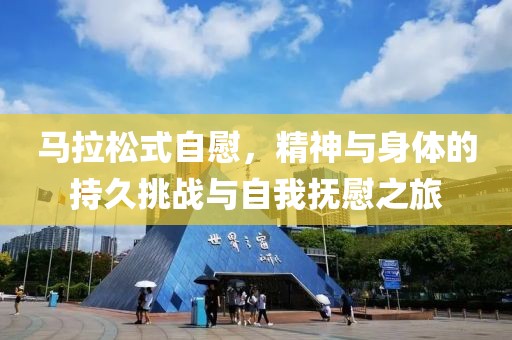 马拉松式自慰，精神与身体的持久挑战与自我抚慰之旅