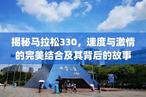 揭秘马拉松330，速度与激情的完美结合及其背后的故事