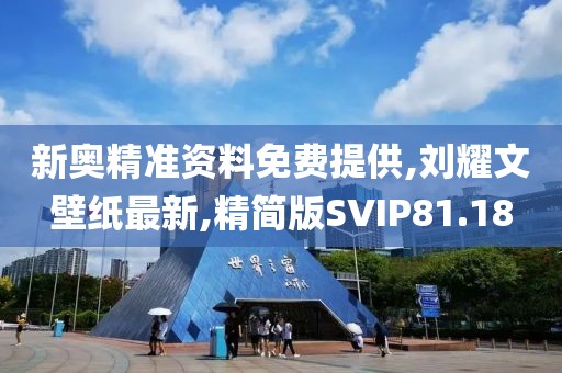 新奥精准资料免费提供,刘耀文壁纸最新,精简版SVIP81.18