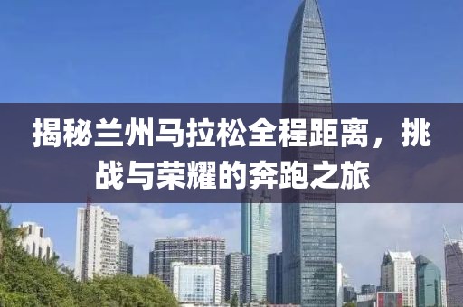 揭秘兰州马拉松全程距离，挑战与荣耀的奔跑之旅