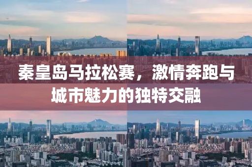 秦皇岛马拉松赛，激情奔跑与城市魅力的独特交融