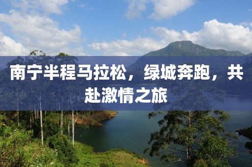 南宁半程马拉松，绿城奔跑，共赴激情之旅