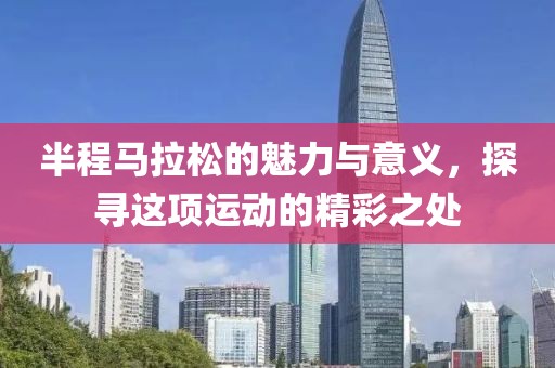 半程马拉松的魅力与意义，探寻这项运动的精彩之处