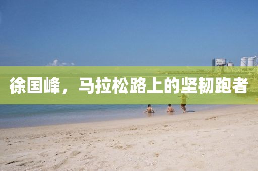 徐国峰，马拉松路上的坚韧跑者