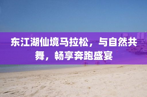 东江湖仙境马拉松，与自然共舞，畅享奔跑盛宴