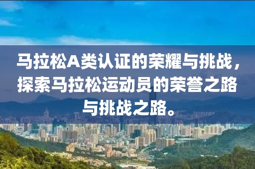 马拉松A类认证的荣耀与挑战，探索马拉松运动员的荣誉之路与挑战之路。