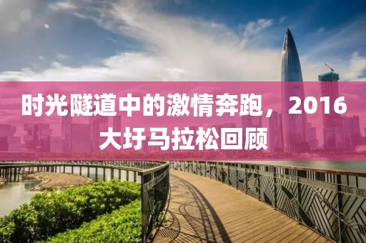 时光隧道中的激情奔跑，2016大圩马拉松回顾