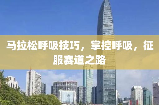 马拉松呼吸技巧，掌控呼吸，征服赛道之路