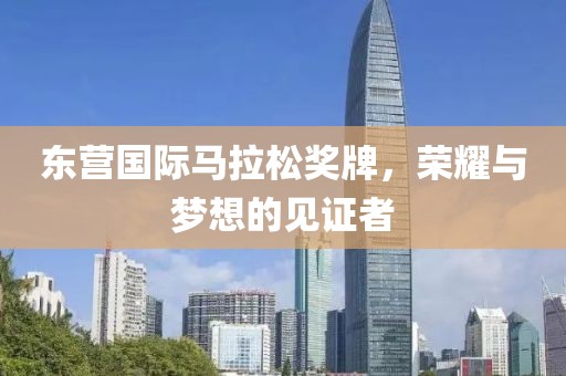 东营国际马拉松奖牌，荣耀与梦想的见证者