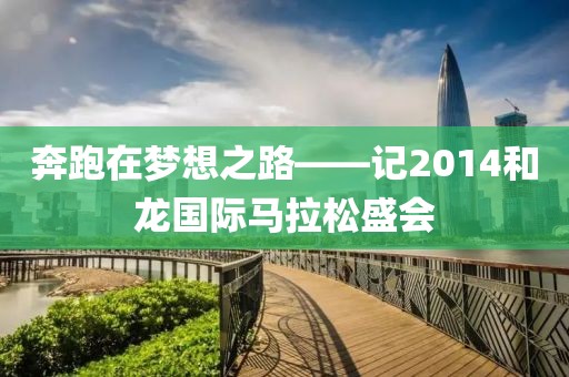 奔跑在梦想之路——记2014和龙国际马拉松盛会
