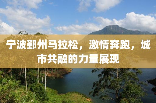 宁波鄞州马拉松，激情奔跑，城市共融的力量展现