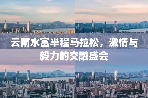 云南水富半程马拉松，激情与毅力的交融盛会