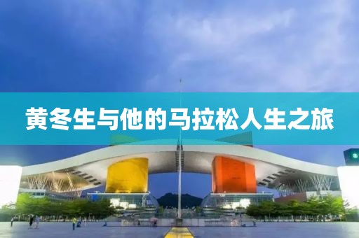 黄冬生与他的马拉松人生之旅