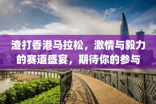 渣打香港马拉松，激情与毅力的赛道盛宴，期待你的参与