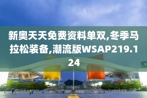 新奥天天免费资料单双,冬季马拉松装备,潮流版WSAP219.124