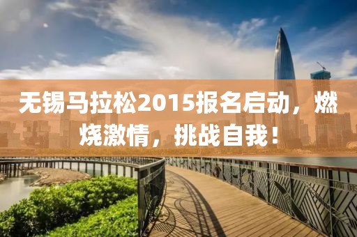 无锡马拉松2015报名启动，燃烧激情，挑战自我！
