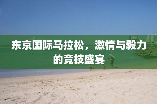东京国际马拉松，激情与毅力的竞技盛宴