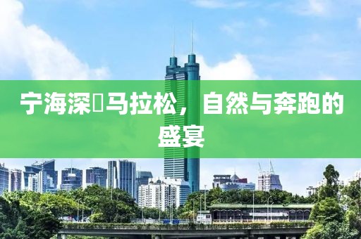宁海深甽马拉松，自然与奔跑的盛宴