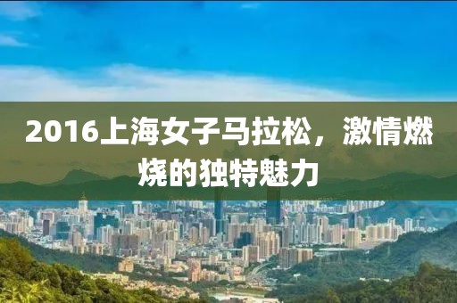 2016上海女子马拉松，激情燃烧的独特魅力