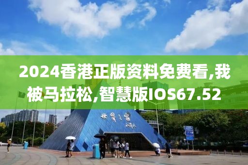 2024香港正版资料免费看,我被马拉松,智慧版IOS67.52