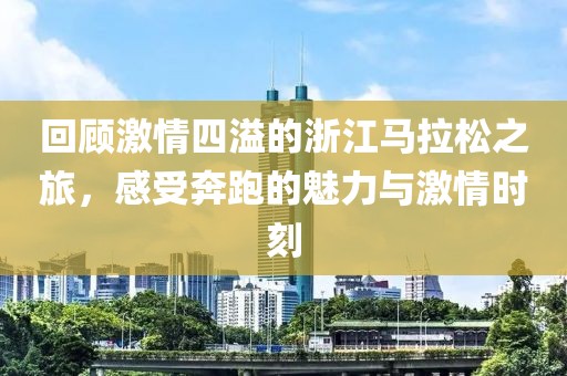 回顾激情四溢的浙江马拉松之旅，感受奔跑的魅力与激情时刻