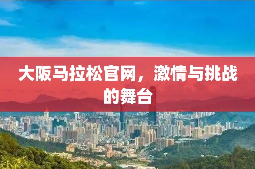 大阪马拉松官网，激情与挑战的舞台
