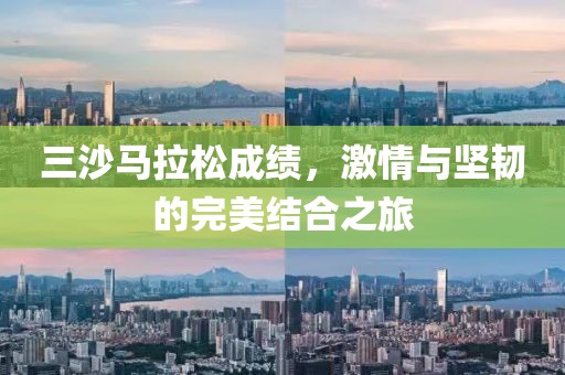 三沙马拉松成绩，激情与坚韧的完美结合之旅