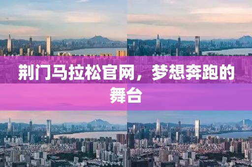 荆门马拉松官网，梦想奔跑的舞台