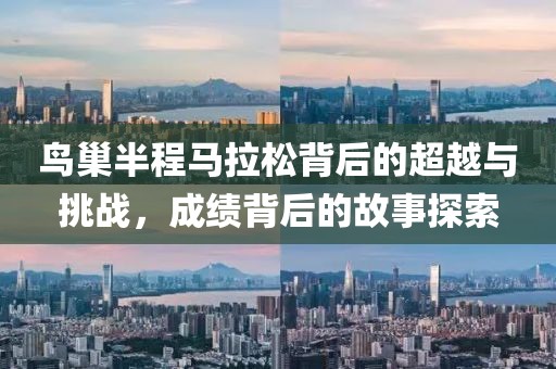 鸟巢半程马拉松背后的超越与挑战，成绩背后的故事探索