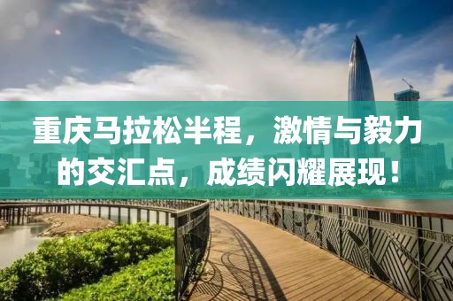 重庆马拉松半程，激情与毅力的交汇点，成绩闪耀展现！