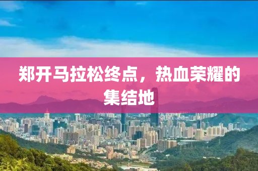 郑开马拉松终点，热血荣耀的集结地
