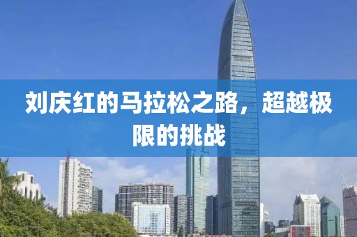 刘庆红的马拉松之路，超越极限的挑战