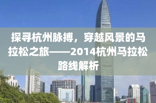 探寻杭州脉搏，穿越风景的马拉松之旅——2014杭州马拉松路线解析