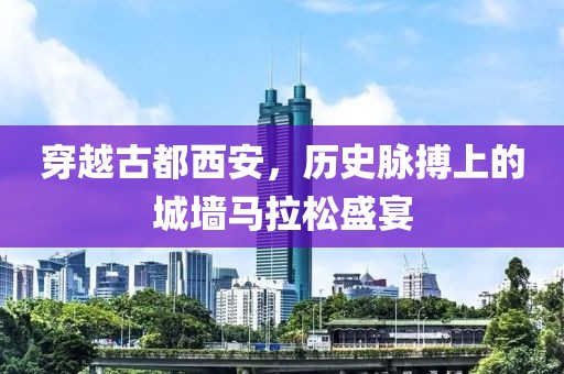 穿越古都西安，历史脉搏上的城墙马拉松盛宴