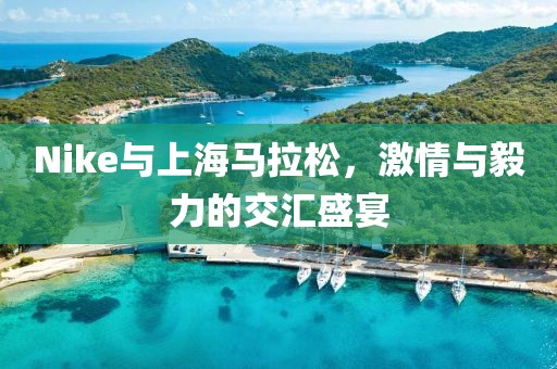 Nike与上海马拉松，激情与毅力的交汇盛宴