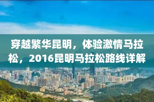 穿越繁华昆明，体验激情马拉松，2016昆明马拉松路线详解